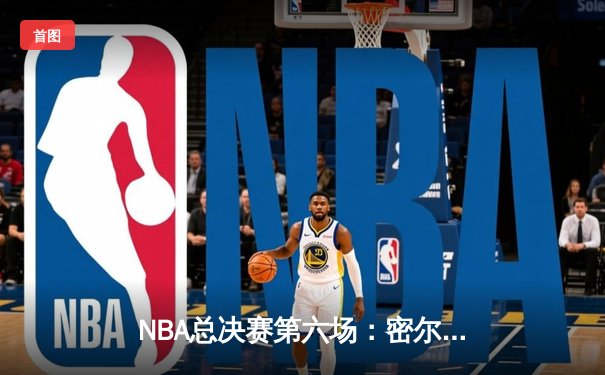 NBA总决赛第六场：密尔沃基雄鹿力克菲尼克斯太阳，字母哥独揽50分创历史