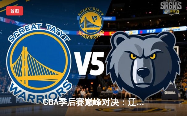 CBA季后赛巅峰对决：辽宁本钢加时险胜广东华南虎 赵继伟砍下38分创生涯新高