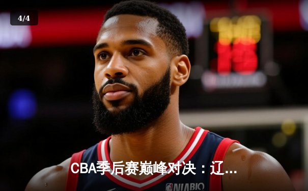 CBA季后赛巅峰对决：辽宁本钢加时险胜广东华南虎 赵继伟砍下38分创生涯新高 - 4