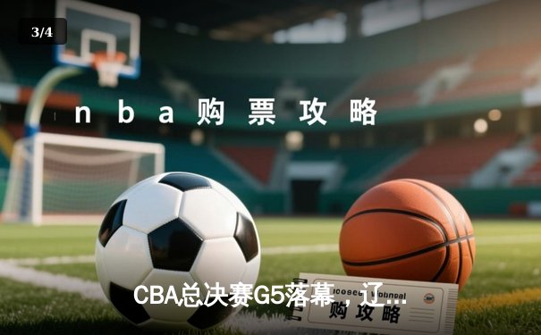 CBA总决赛G5落幕，辽宁队力克广东成功卫冕，赵继伟荣膺FMVP - 3