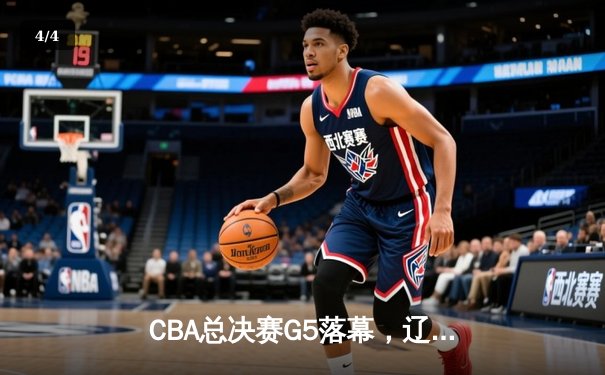 CBA总决赛G5落幕，辽宁队力克广东成功卫冕，赵继伟荣膺FMVP - 4