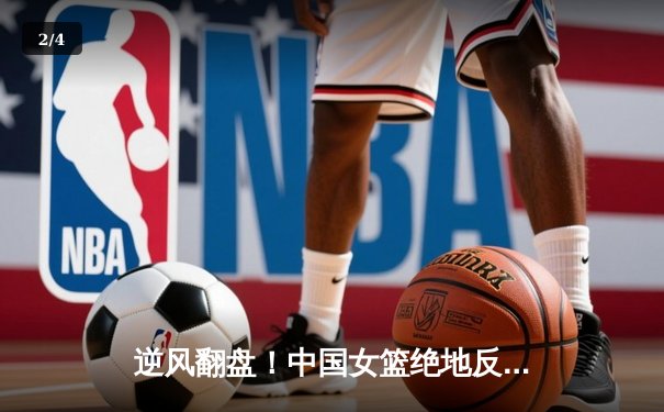 逆风翻盘！中国女篮绝地反击力克日本 亚洲杯夺冠重返巅峰 - 2