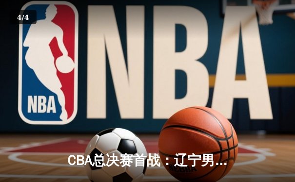CBA总决赛首战：辽宁男篮加时险胜广东，赵继伟关键三分定乾坤 - 4