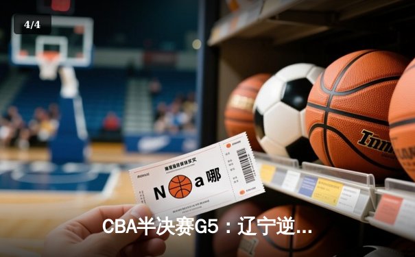 CBA半决赛G5：辽宁逆转广东晋级总决赛 张镇麟33分赵继伟关键三分 - 4