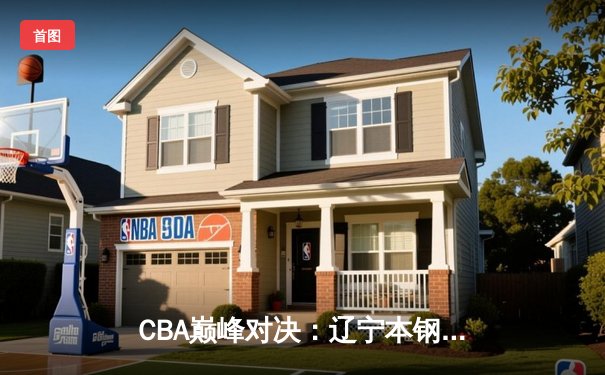 CBA巅峰对决：辽宁本钢加时险胜广东宏远，赵继伟33分主宰关键战役